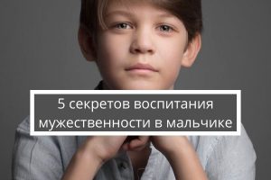 5 секретов воспитания мужественности в мальчике