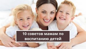 10 советов мамам по воспитанию детей